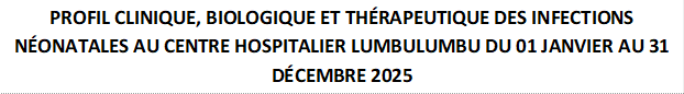 PROFIL CLINIQUE, BIOLOGIQUE ET THÉRAPEUTIQUE DES INFECTIONS NÉONATALES AU CENTRE HOSPITALIER LUMBULUMBU DU 01 JANVIER AU 31 DÉCEMBRE 2025